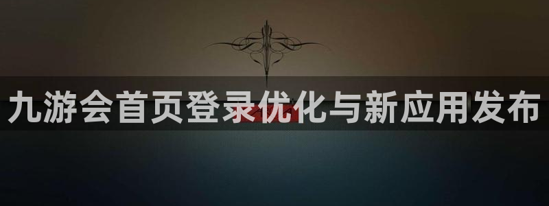 多多28g体育注册代理：九游会首页登录优化与新应用发布