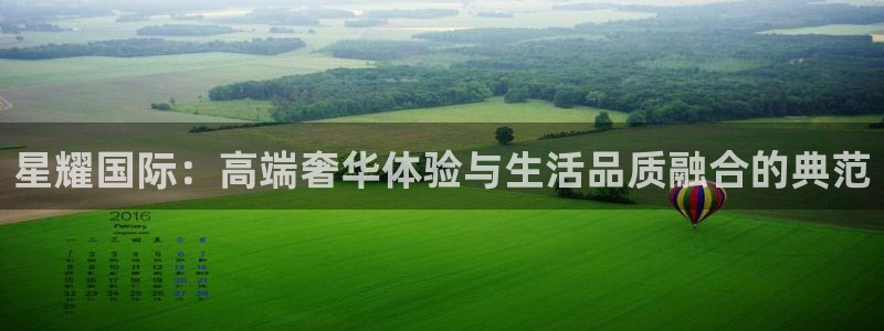 多多28g集团官网：星耀国际：高端奢华体验与生活品质融合的典范