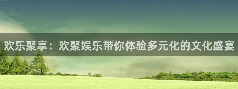多多28g体育注册代理：欢乐聚享：欢聚娱乐带你体验多元化的文化盛宴