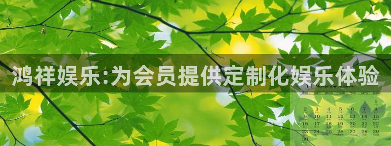 多多28g5注册：鸿祥娱乐:为会员提供定制化娱乐体验